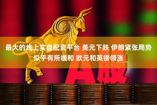 最大的线上实盘配资平台 美元下跌 伊朗紧张局势似乎有所缓和 欧元和英镑领涨