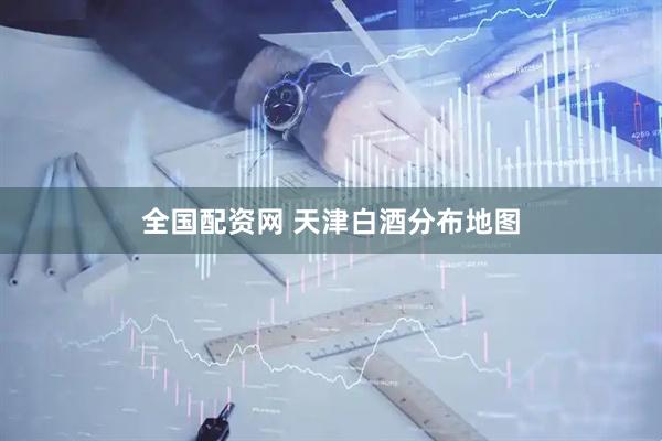全国配资网 天津白酒分布地图