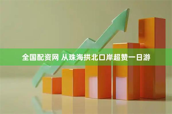全国配资网 从珠海拱北口岸超赞一日游