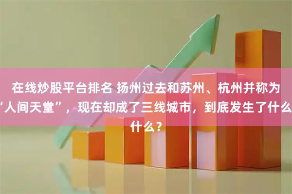 在线炒股平台排名 扬州过去和苏州、杭州并称为“人间天堂”，现在却成了三线城市，到底发生了什么？