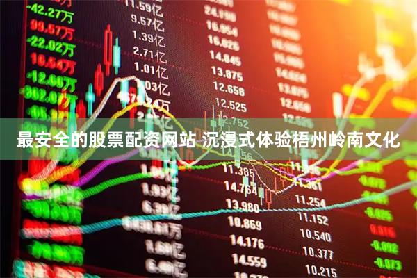 最安全的股票配资网站 沉浸式体验梧州岭南文化