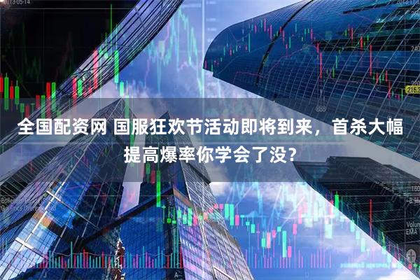 全国配资网 国服狂欢节活动即将到来，首杀大幅提高爆率你学会了没？