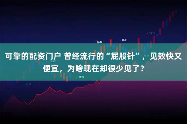 可靠的配资门户 曾经流行的“屁股针”，见效快又便宜，为啥现在却很少见了？